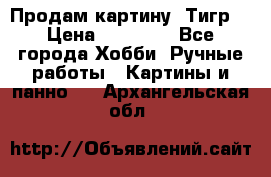 Продам картину “Тигр“ › Цена ­ 15 000 - Все города Хобби. Ручные работы » Картины и панно   . Архангельская обл.